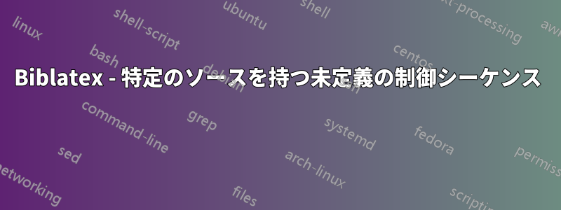 Biblatex - 特定のソースを持つ未定義の制御シーケンス 