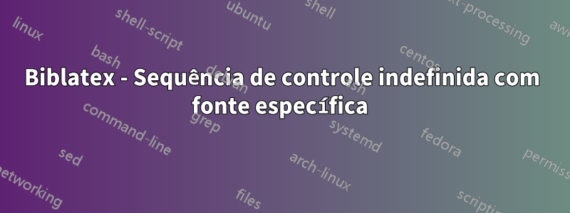 Biblatex - Sequência de controle indefinida com fonte específica 