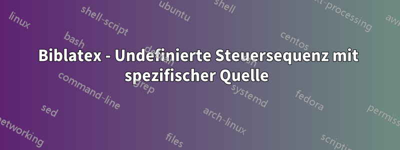 Biblatex - Undefinierte Steuersequenz mit spezifischer Quelle 