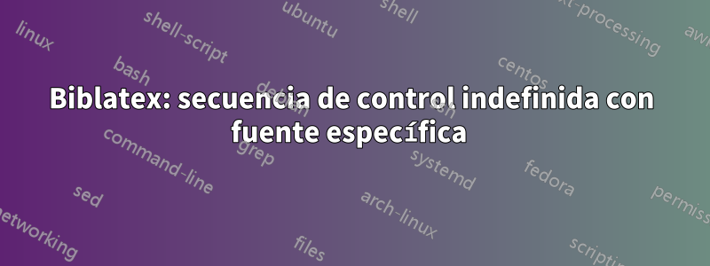 Biblatex: secuencia de control indefinida con fuente específica 