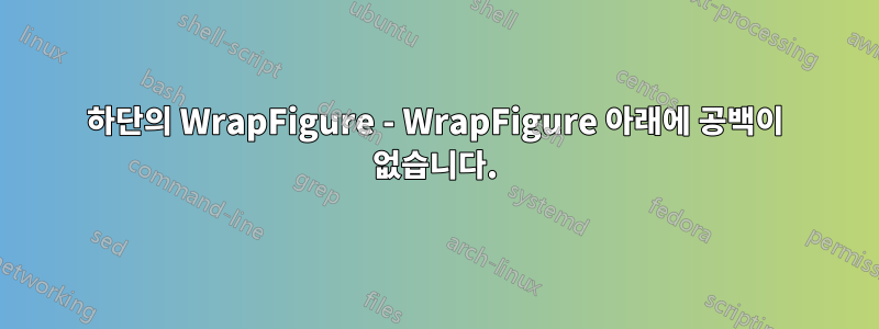 하단의 WrapFigure - WrapFigure 아래에 공백이 없습니다.