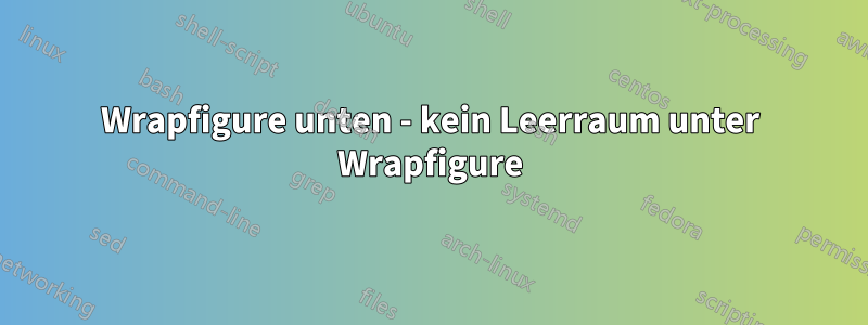 Wrapfigure unten - kein Leerraum unter Wrapfigure