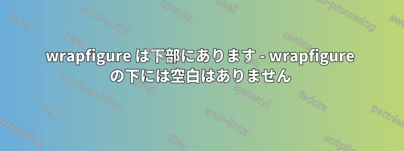 wrapfigure は下部にあります - wrapfigure の下には空白はありません