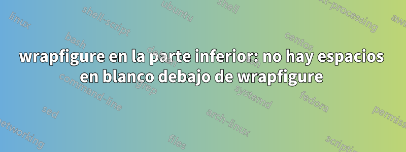 wrapfigure en la parte inferior: no hay espacios en blanco debajo de wrapfigure