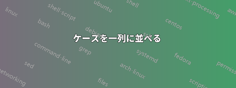 ケースを一列に並べる