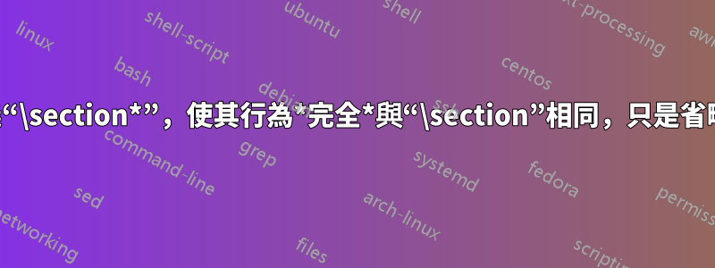 重新定義“\section*”，使其行為*完全*與“\section”相同，只是省略了數字