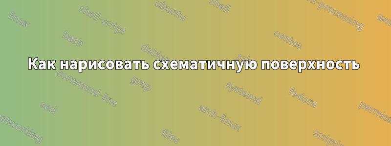 Как нарисовать схематичную поверхность