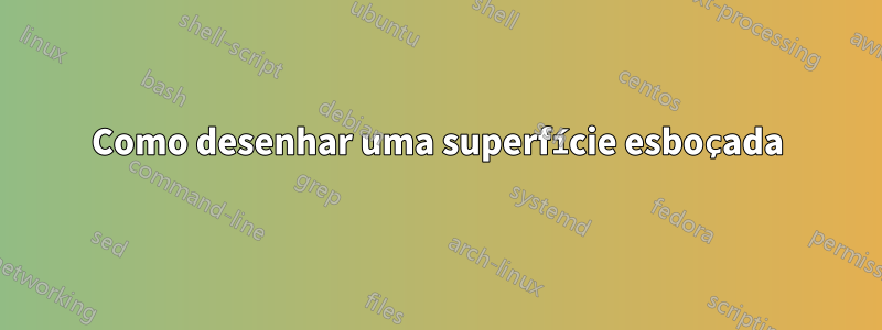 Como desenhar uma superfície esboçada