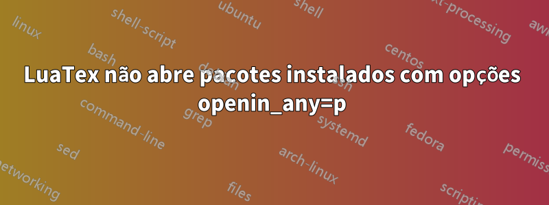 LuaTex não abre pacotes instalados com opções openin_any=p