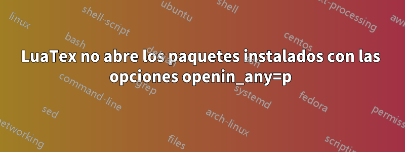 LuaTex no abre los paquetes instalados con las opciones openin_any=p