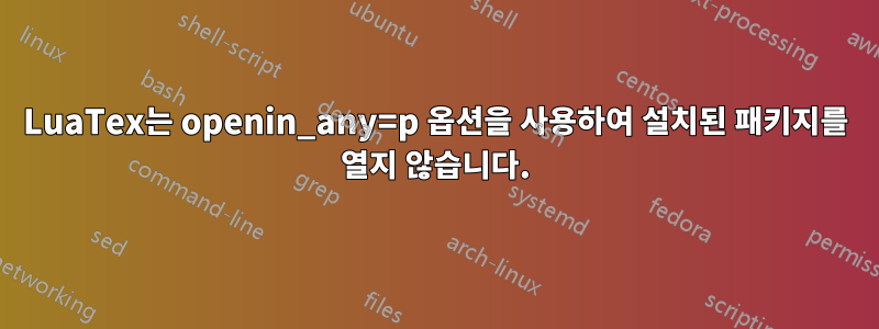 LuaTex는 openin_any=p 옵션을 사용하여 설치된 패키지를 열지 않습니다.