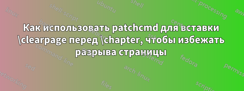 Как использовать patchcmd для вставки \clearpage перед \chapter, чтобы избежать разрыва страницы