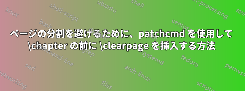 ページの分割を避けるために、patchcmd を使用して \chapter の前に \clearpage を挿入する方法