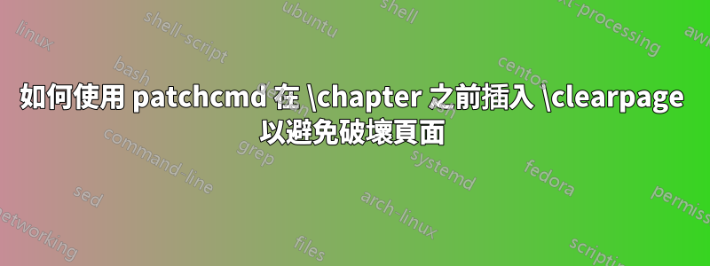 如何使用 patchcmd 在 \chapter 之前插入 \clearpage 以避免破壞頁面