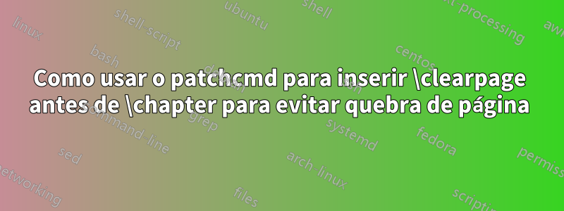 Como usar o patchcmd para inserir \clearpage antes de \chapter para evitar quebra de página