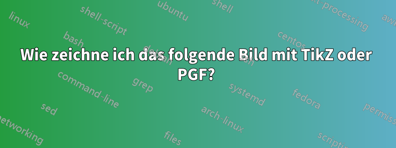 Wie zeichne ich das folgende Bild mit TikZ oder PGF?