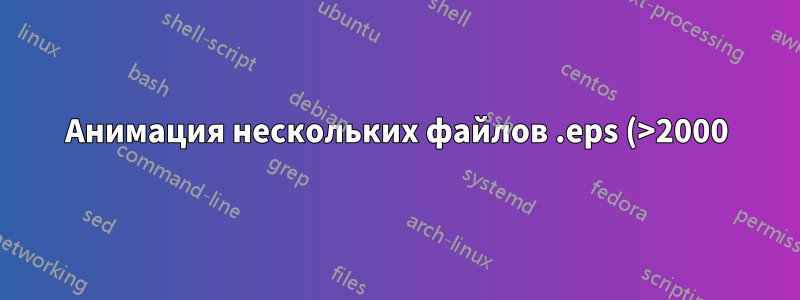 Анимация нескольких файлов .eps (>2000) с помощью \animategraphics