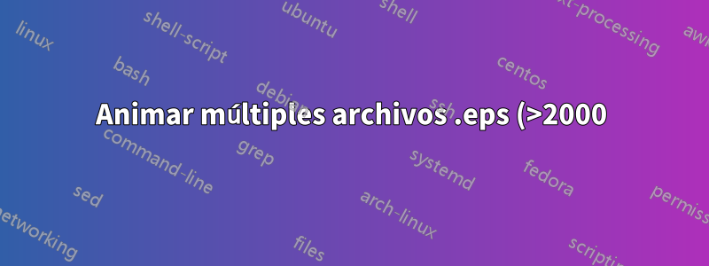 Animar múltiples archivos .eps (>2000) usando \animategraphics