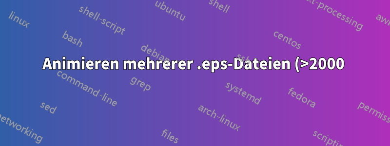 Animieren mehrerer .eps-Dateien (>2000) mit \animategraphics