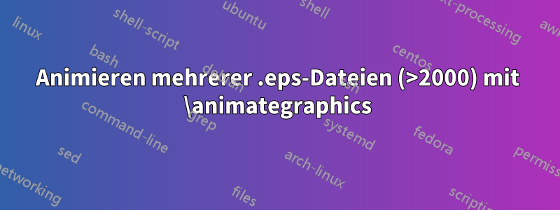 Animieren mehrerer .eps-Dateien (>2000) mit \animategraphics