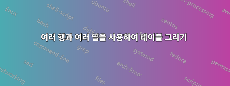 여러 행과 여러 열을 사용하여 테이블 그리기