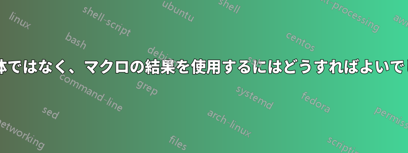 マクロ自体ではなく、マクロの結果を使用するにはどうすればよいでしょうか?