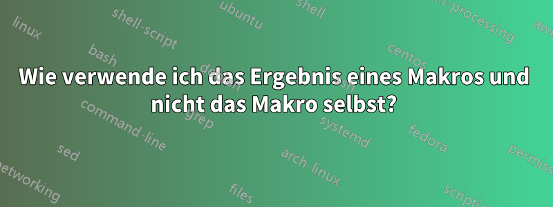 Wie verwende ich das Ergebnis eines Makros und nicht das Makro selbst?