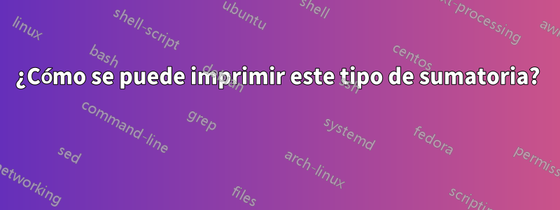 ¿Cómo se puede imprimir este tipo de sumatoria? 