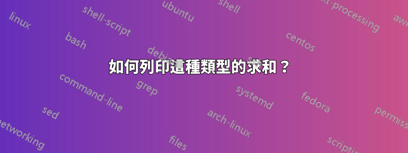 如何列印這種類型的求和？ 