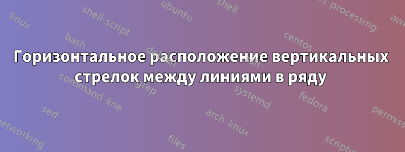 Горизонтальное расположение вертикальных стрелок между линиями в ряду