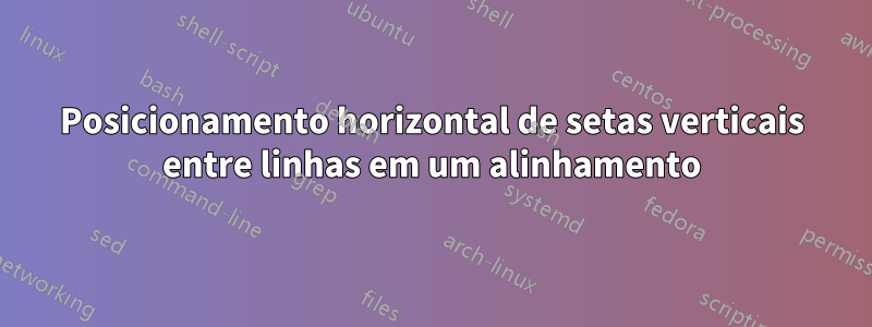 Posicionamento horizontal de setas verticais entre linhas em um alinhamento