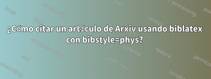 ¿Cómo citar un artículo de Arxiv usando biblatex con bibstyle=phys?