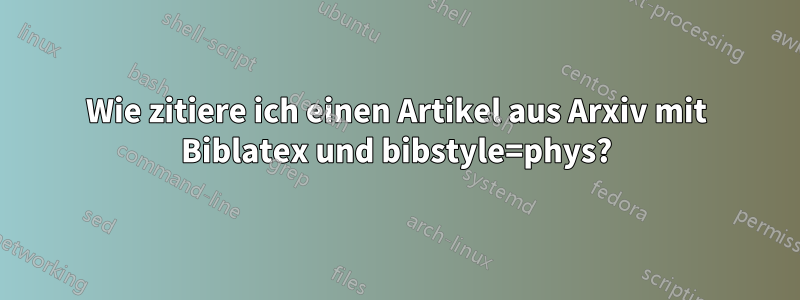 Wie zitiere ich einen Artikel aus Arxiv mit Biblatex und bibstyle=phys?