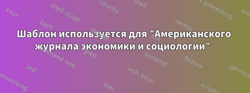 Шаблон используется для "Американского журнала экономики и социологии"