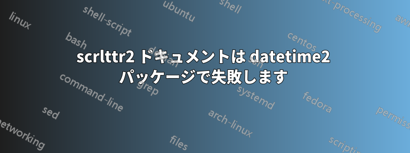 scrlttr2 ドキュメントは datetime2 パッケージで失敗します