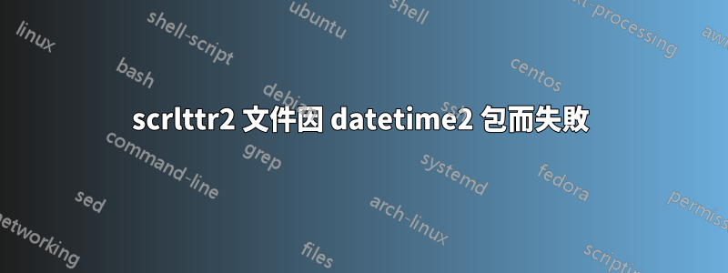 scrlttr2 文件因 datetime2 包而失敗