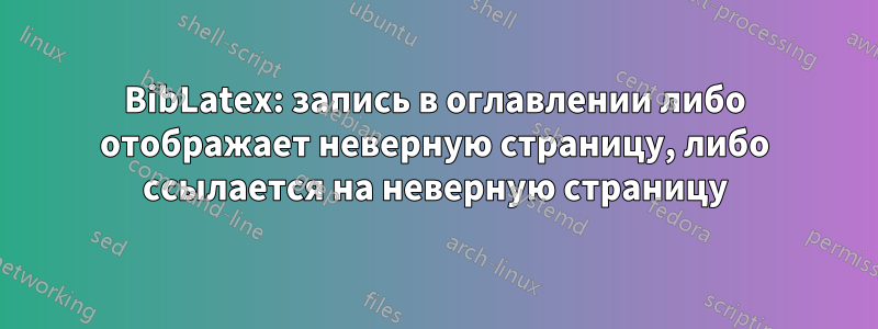 BibLatex: запись в оглавлении либо отображает неверную страницу, либо ссылается на неверную страницу