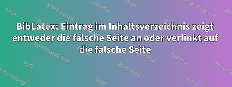 BibLatex: Eintrag im Inhaltsverzeichnis zeigt entweder die falsche Seite an oder verlinkt auf die falsche Seite