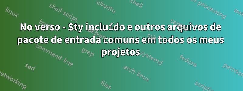 No verso - Sty incluído e outros arquivos de pacote de entrada comuns em todos os meus projetos