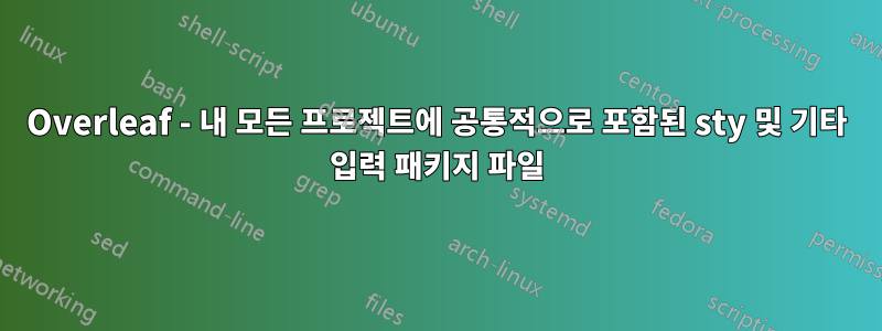 Overleaf - 내 모든 프로젝트에 공통적으로 포함된 sty 및 기타 입력 패키지 파일