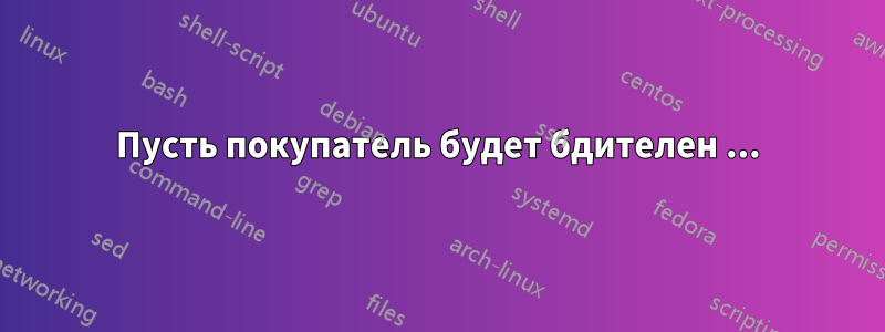 Пусть покупатель будет бдителен ...