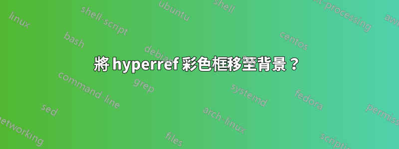 將 hyperref 彩色框移至背景？