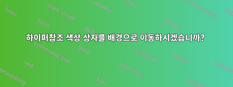 하이퍼참조 색상 상자를 배경으로 이동하시겠습니까?