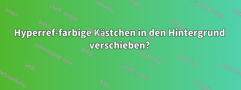 Hyperref-farbige Kästchen in den Hintergrund verschieben?