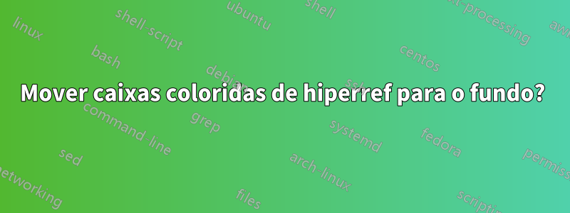 Mover caixas coloridas de hiperref para o fundo?