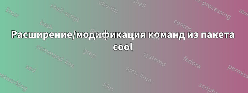 Расширение/модификация команд из пакета cool