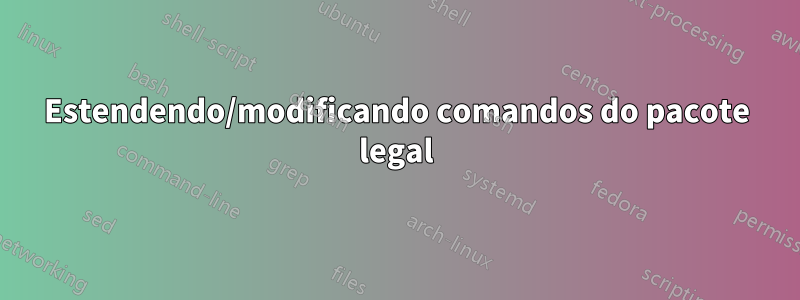 Estendendo/modificando comandos do pacote legal