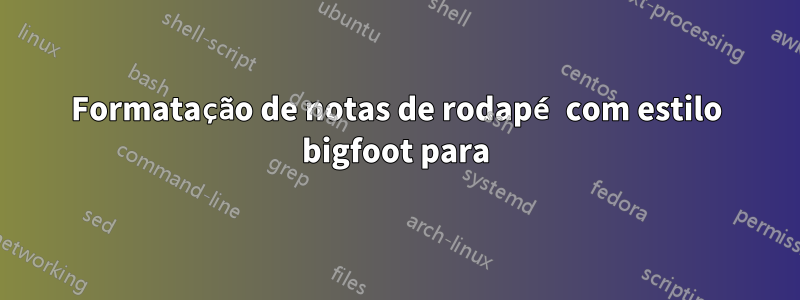 Formatação de notas de rodapé com estilo bigfoot para