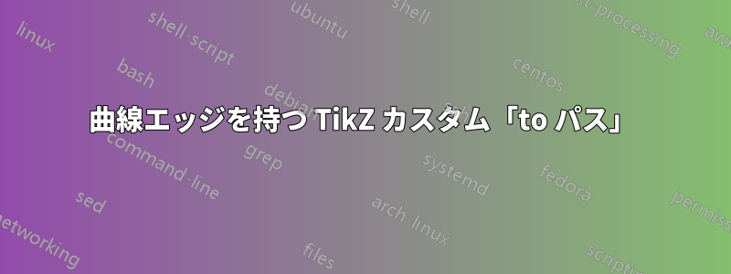 曲線エッジを持つ TikZ カスタム「to パス」