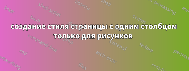 создание стиля страницы с одним столбцом только для рисунков 